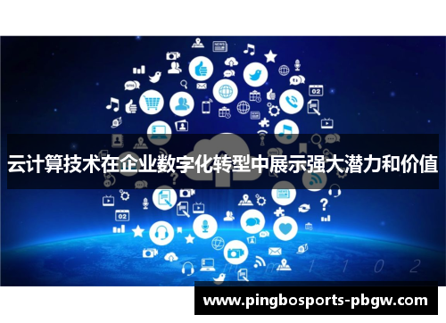 云计算技术在企业数字化转型中展示强大潜力和价值