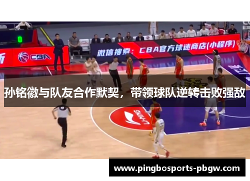 孙铭徽与队友合作默契，带领球队逆转击败强敌