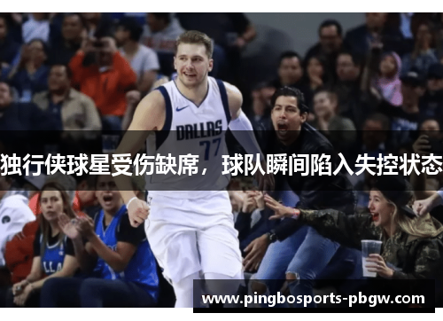 独行侠球星受伤缺席，球队瞬间陷入失控状态