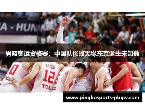 男篮奥运资格赛：中国队惨败无缘东京诞生未知数
