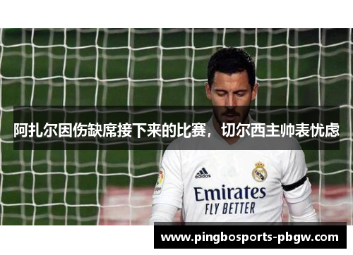 阿扎尔因伤缺席接下来的比赛，切尔西主帅表忧虑