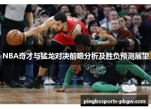 NBA奇才与猛龙对决前瞻分析及胜负预测展望