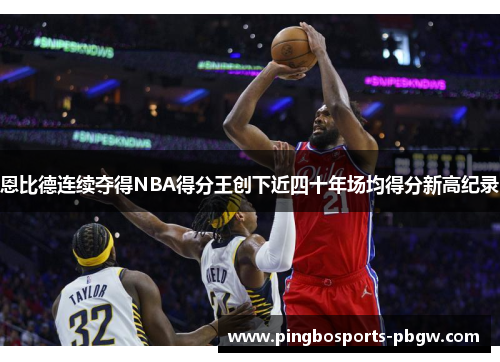 恩比德连续夺得NBA得分王创下近四十年场均得分新高纪录