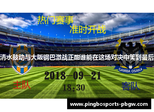 清水鼓动与大阪钢巴激战正酣谁能在这场对决中笑到最后