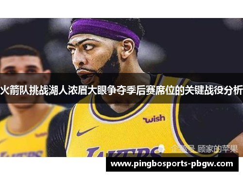 火箭队挑战湖人浓眉大眼争夺季后赛席位的关键战役分析