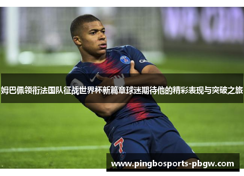 姆巴佩领衔法国队征战世界杯新篇章球迷期待他的精彩表现与突破之旅