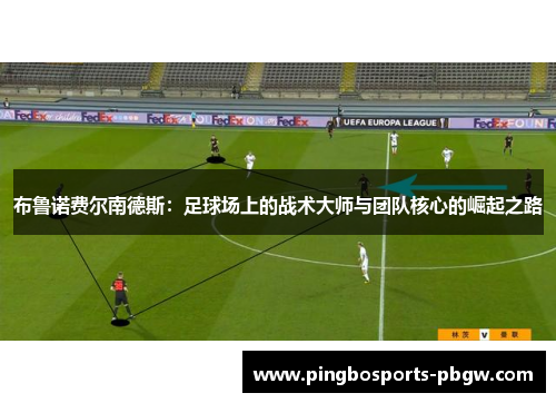 布鲁诺费尔南德斯：足球场上的战术大师与团队核心的崛起之路
