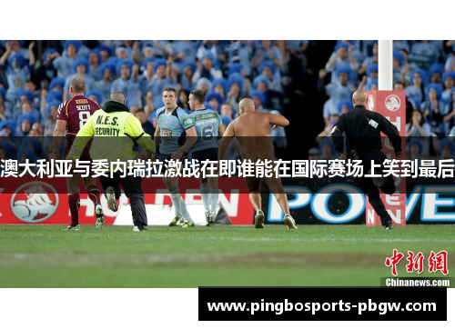澳大利亚与委内瑞拉激战在即谁能在国际赛场上笑到最后