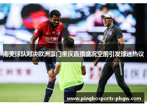 南美球队对决欧洲豪门重庆直播盛况空前引发球迷热议