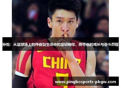 孙悦：从篮球场上的传奇到生活中的坚韧榜样，探寻他的成长与奋斗历程